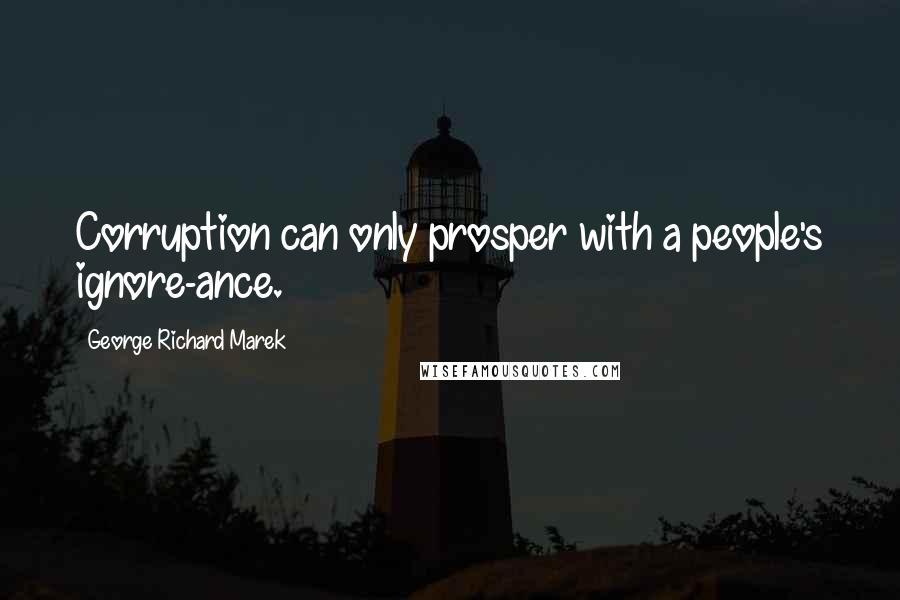 George Richard Marek Quotes: Corruption can only prosper with a people's ignore-ance.