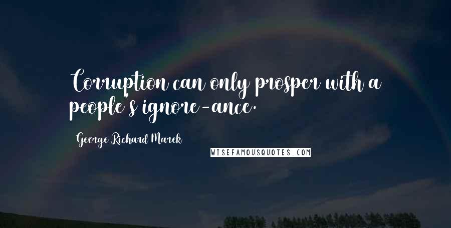 George Richard Marek Quotes: Corruption can only prosper with a people's ignore-ance.