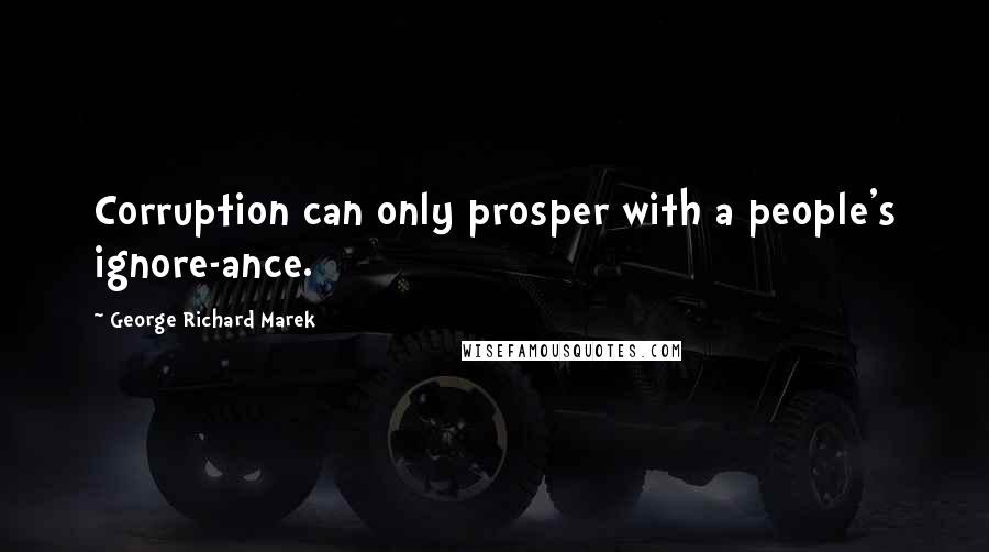 George Richard Marek Quotes: Corruption can only prosper with a people's ignore-ance.