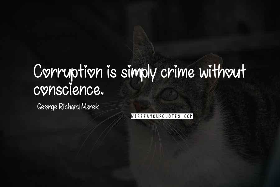 George Richard Marek Quotes: Corruption is simply crime without conscience.