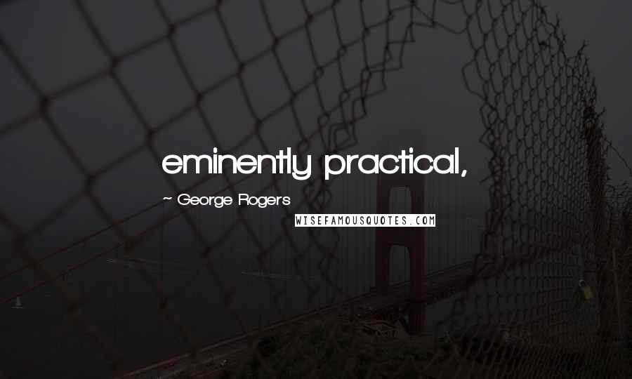 George Rogers Quotes: eminently practical,