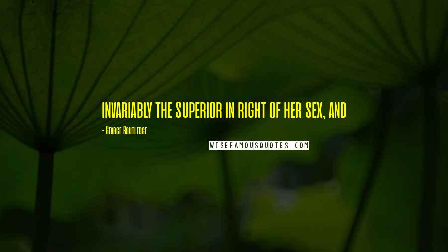 George Routledge Quotes: invariably the superior in right of her sex, and