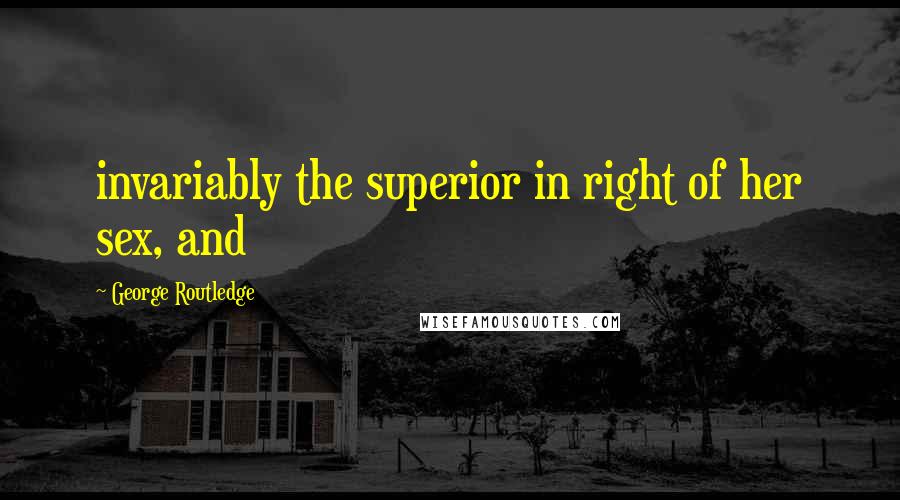 George Routledge Quotes: invariably the superior in right of her sex, and