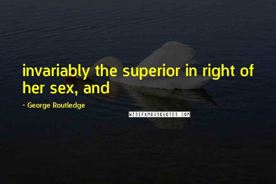 George Routledge Quotes: invariably the superior in right of her sex, and