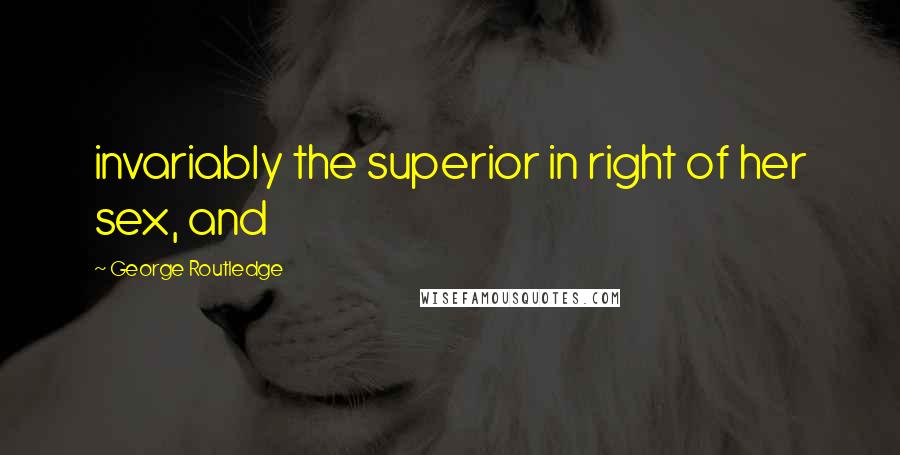 George Routledge Quotes: invariably the superior in right of her sex, and