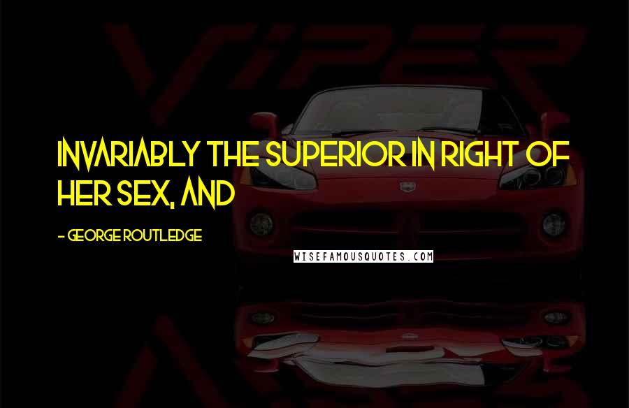 George Routledge Quotes: invariably the superior in right of her sex, and