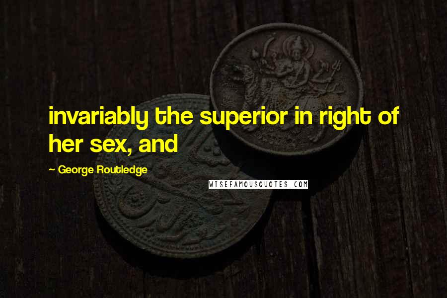 George Routledge Quotes: invariably the superior in right of her sex, and