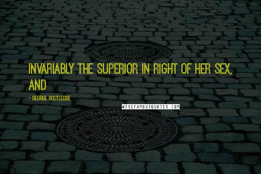 George Routledge Quotes: invariably the superior in right of her sex, and