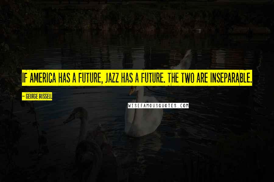 George Russell Quotes: If America has a future, Jazz has a future. The two are inseparable.