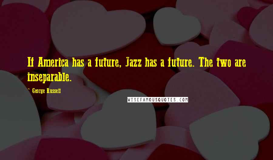 George Russell Quotes: If America has a future, Jazz has a future. The two are inseparable.