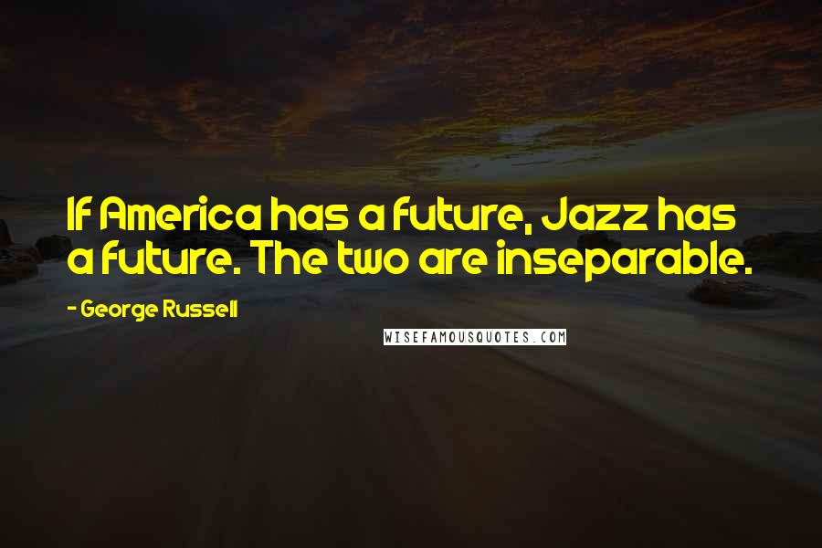 George Russell Quotes: If America has a future, Jazz has a future. The two are inseparable.