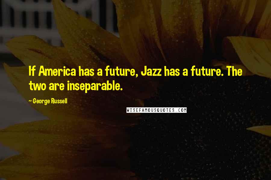George Russell Quotes: If America has a future, Jazz has a future. The two are inseparable.