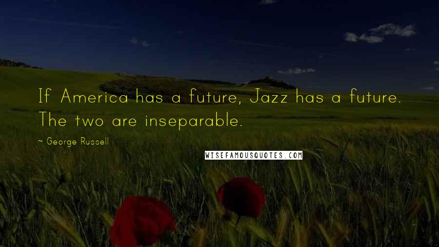 George Russell Quotes: If America has a future, Jazz has a future. The two are inseparable.