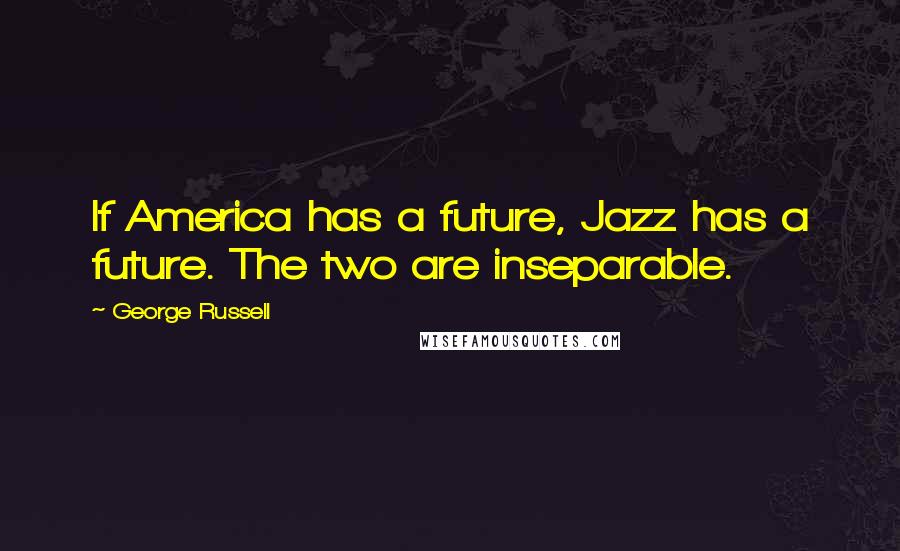 George Russell Quotes: If America has a future, Jazz has a future. The two are inseparable.