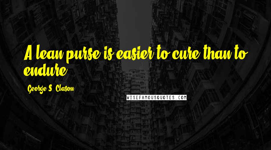 George S. Clason Quotes: A lean purse is easier to cure than to endure.