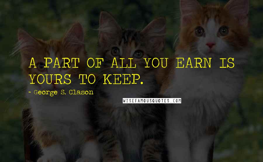 George S. Clason Quotes: A PART OF ALL YOU EARN IS YOURS TO KEEP.