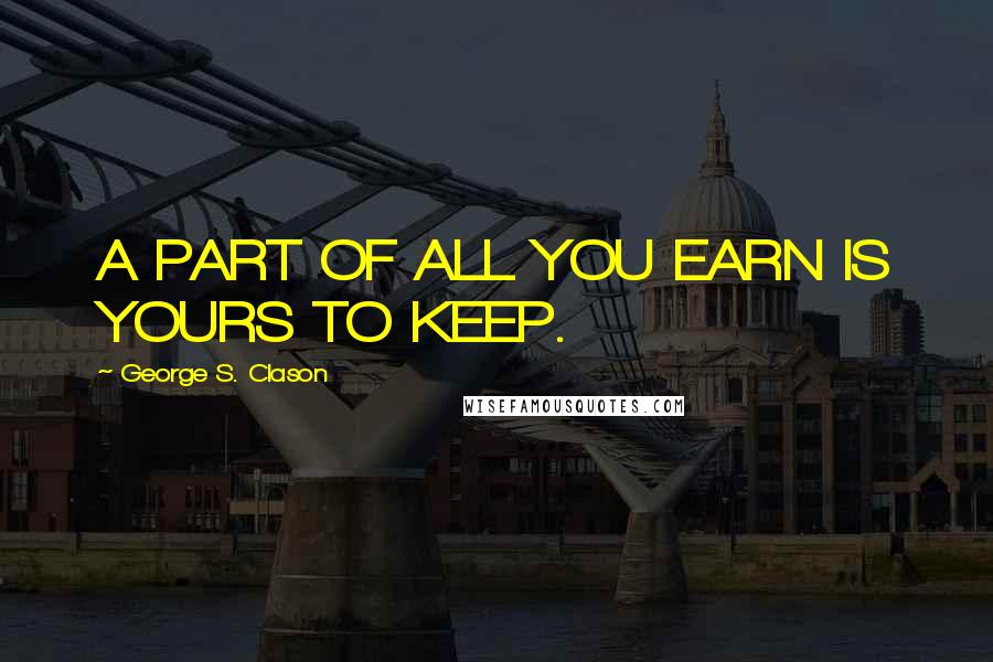 George S. Clason Quotes: A PART OF ALL YOU EARN IS YOURS TO KEEP.