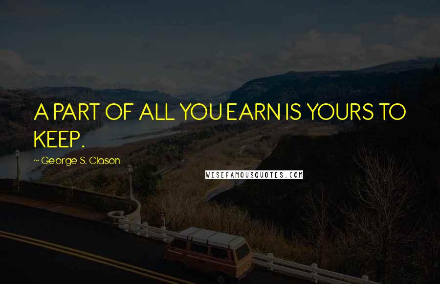 George S. Clason Quotes: A PART OF ALL YOU EARN IS YOURS TO KEEP.