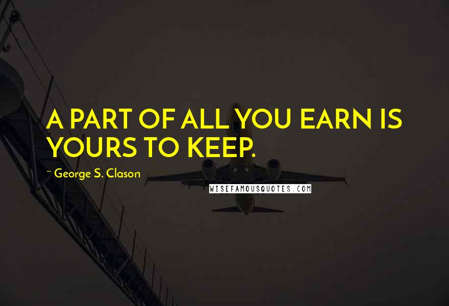 George S. Clason Quotes: A PART OF ALL YOU EARN IS YOURS TO KEEP.