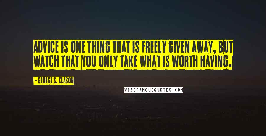 George S. Clason Quotes: Advice is one thing that is freely given away, but watch that you only take what is worth having.