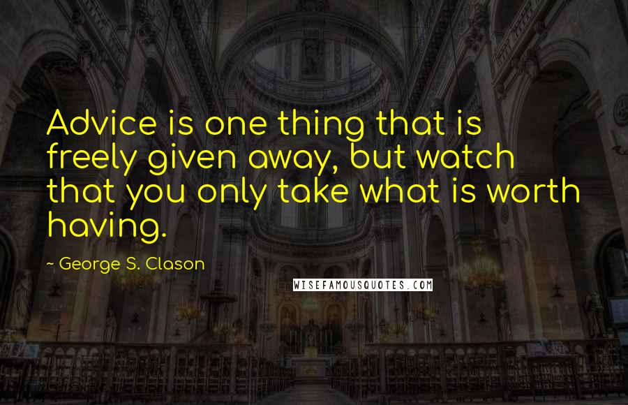 George S. Clason Quotes: Advice is one thing that is freely given away, but watch that you only take what is worth having.