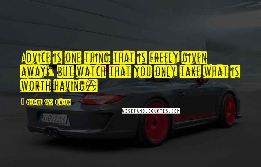 George S. Clason Quotes: Advice is one thing that is freely given away, but watch that you only take what is worth having.