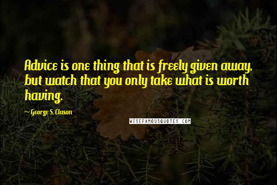 George S. Clason Quotes: Advice is one thing that is freely given away, but watch that you only take what is worth having.