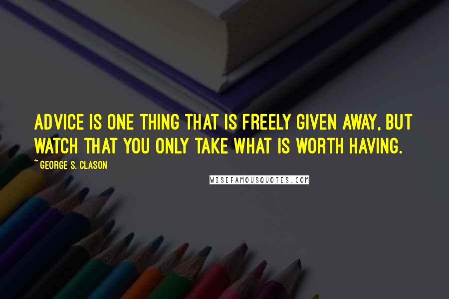 George S. Clason Quotes: Advice is one thing that is freely given away, but watch that you only take what is worth having.