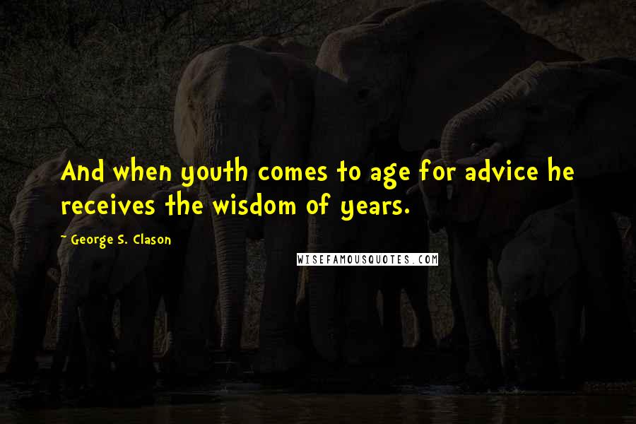 George S. Clason Quotes: And when youth comes to age for advice he receives the wisdom of years.