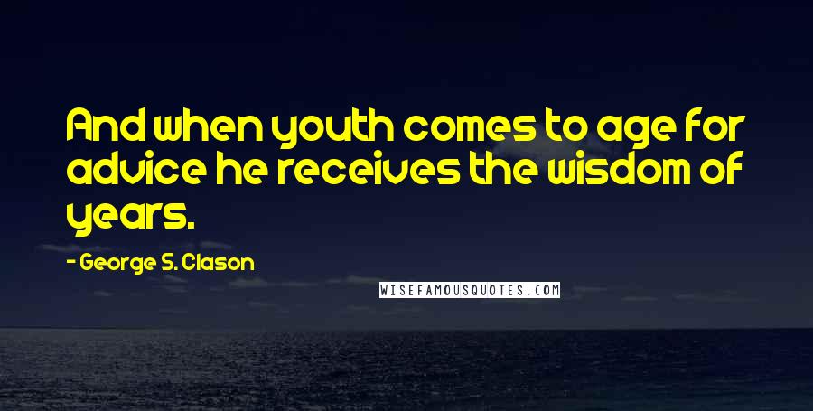 George S. Clason Quotes: And when youth comes to age for advice he receives the wisdom of years.