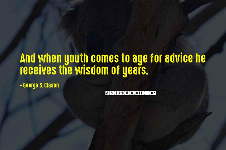 George S. Clason Quotes: And when youth comes to age for advice he receives the wisdom of years.