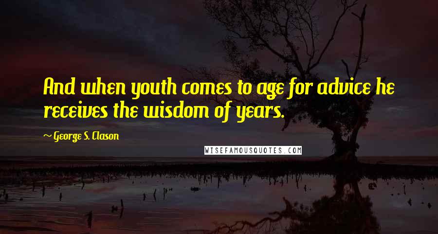 George S. Clason Quotes: And when youth comes to age for advice he receives the wisdom of years.