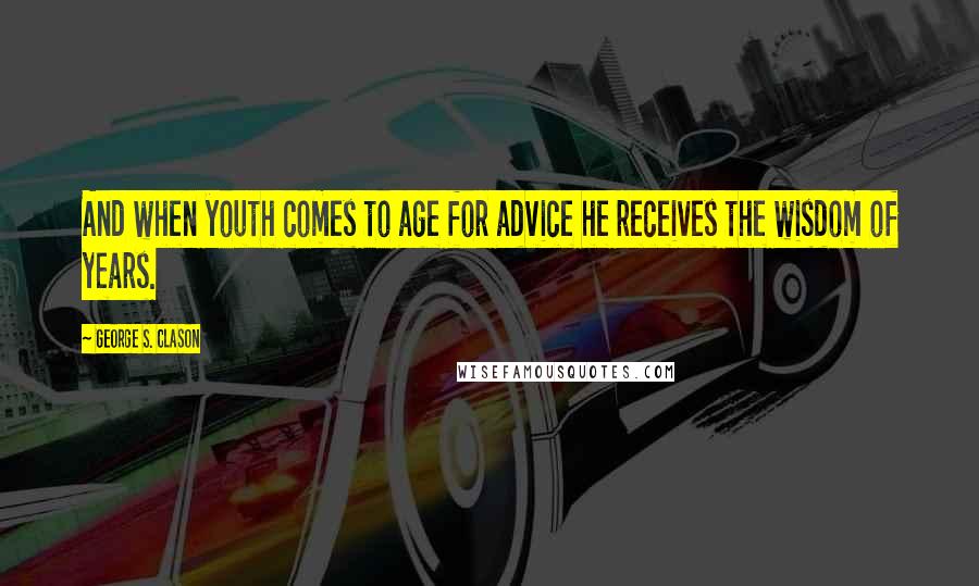George S. Clason Quotes: And when youth comes to age for advice he receives the wisdom of years.
