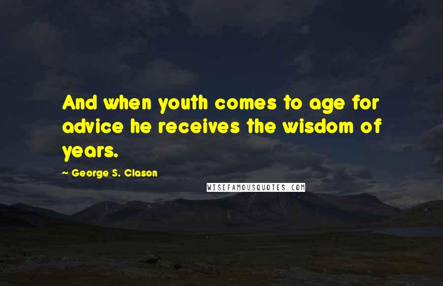 George S. Clason Quotes: And when youth comes to age for advice he receives the wisdom of years.