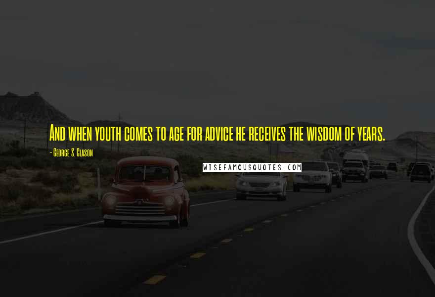 George S. Clason Quotes: And when youth comes to age for advice he receives the wisdom of years.