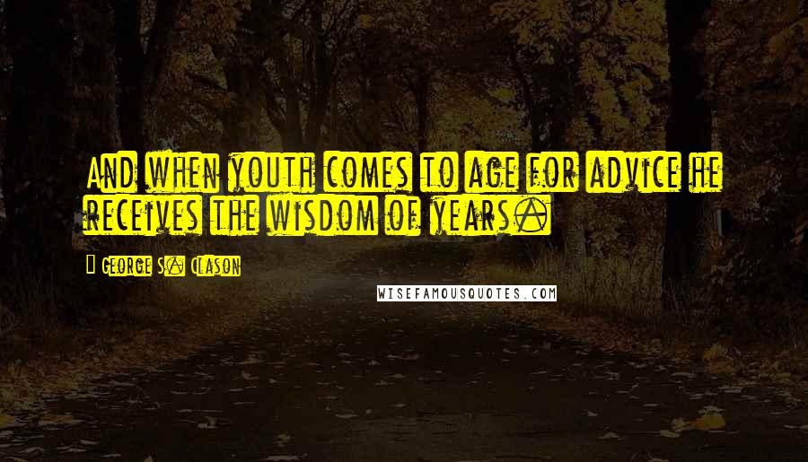 George S. Clason Quotes: And when youth comes to age for advice he receives the wisdom of years.