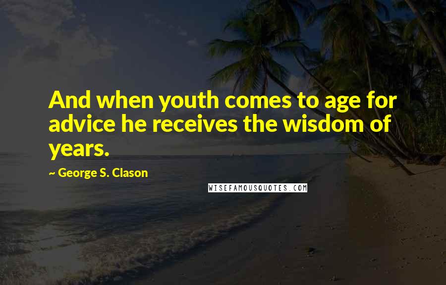 George S. Clason Quotes: And when youth comes to age for advice he receives the wisdom of years.