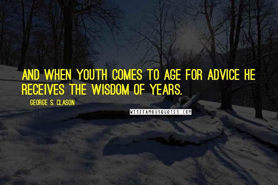 George S. Clason Quotes: And when youth comes to age for advice he receives the wisdom of years.