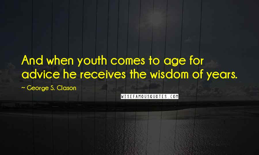 George S. Clason Quotes: And when youth comes to age for advice he receives the wisdom of years.