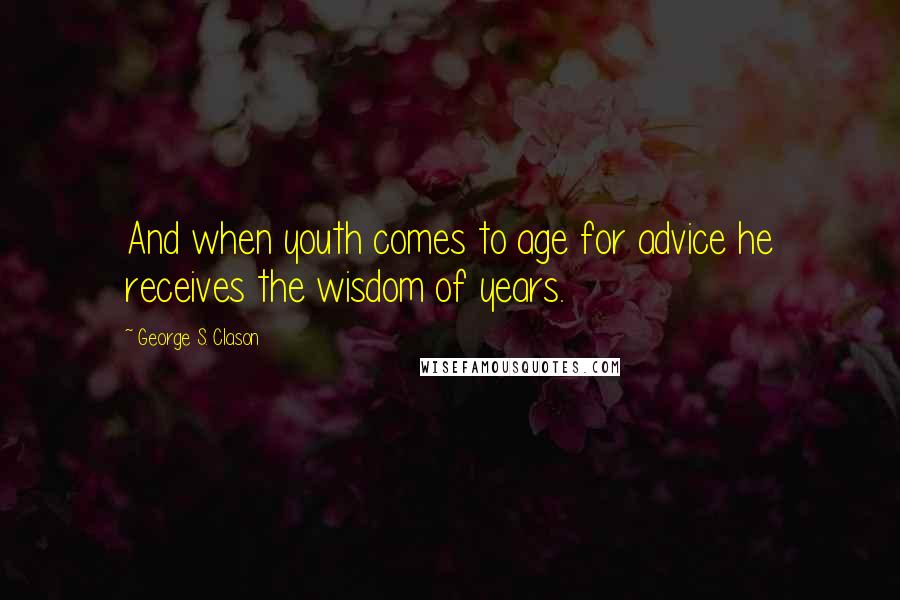 George S. Clason Quotes: And when youth comes to age for advice he receives the wisdom of years.