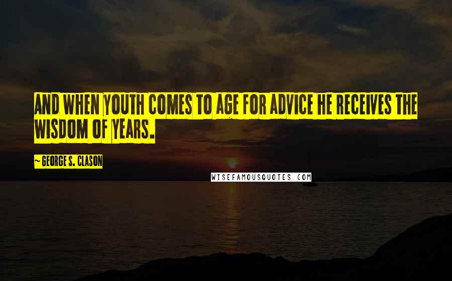 George S. Clason Quotes: And when youth comes to age for advice he receives the wisdom of years.