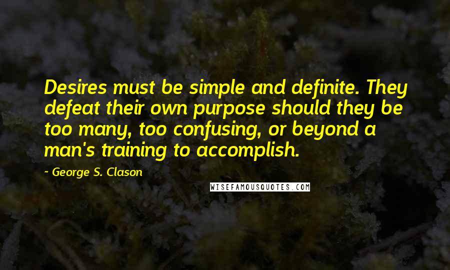 George S. Clason Quotes: Desires must be simple and definite. They defeat their own purpose should they be too many, too confusing, or beyond a man's training to accomplish.