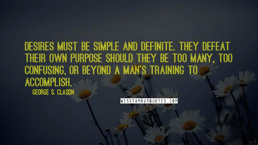 George S. Clason Quotes: Desires must be simple and definite. They defeat their own purpose should they be too many, too confusing, or beyond a man's training to accomplish.