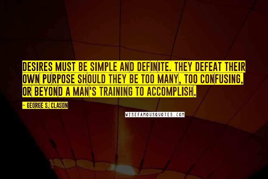 George S. Clason Quotes: Desires must be simple and definite. They defeat their own purpose should they be too many, too confusing, or beyond a man's training to accomplish.