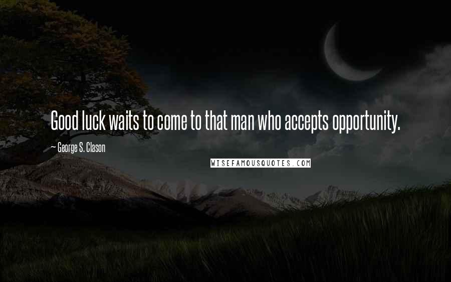 George S. Clason Quotes: Good luck waits to come to that man who accepts opportunity.