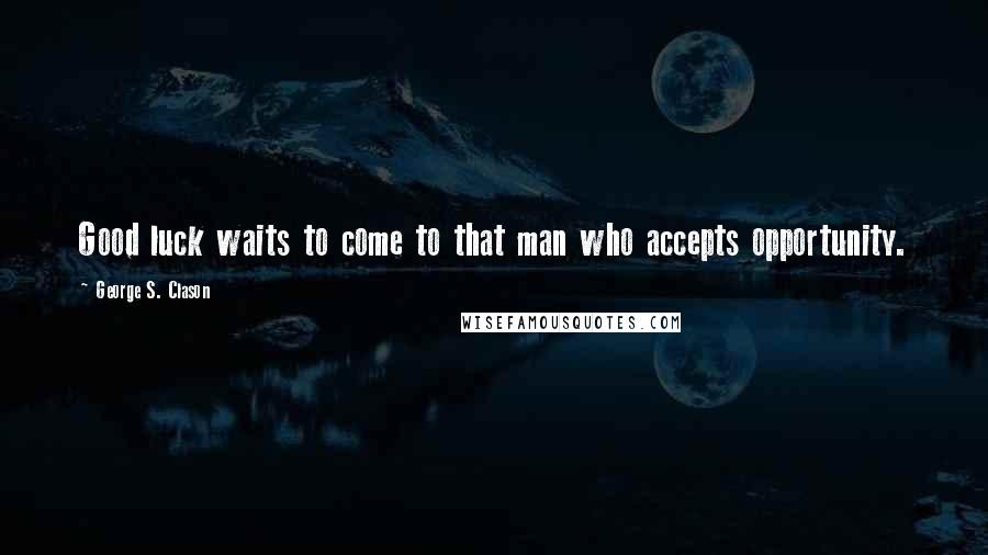 George S. Clason Quotes: Good luck waits to come to that man who accepts opportunity.