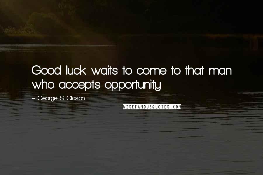 George S. Clason Quotes: Good luck waits to come to that man who accepts opportunity.