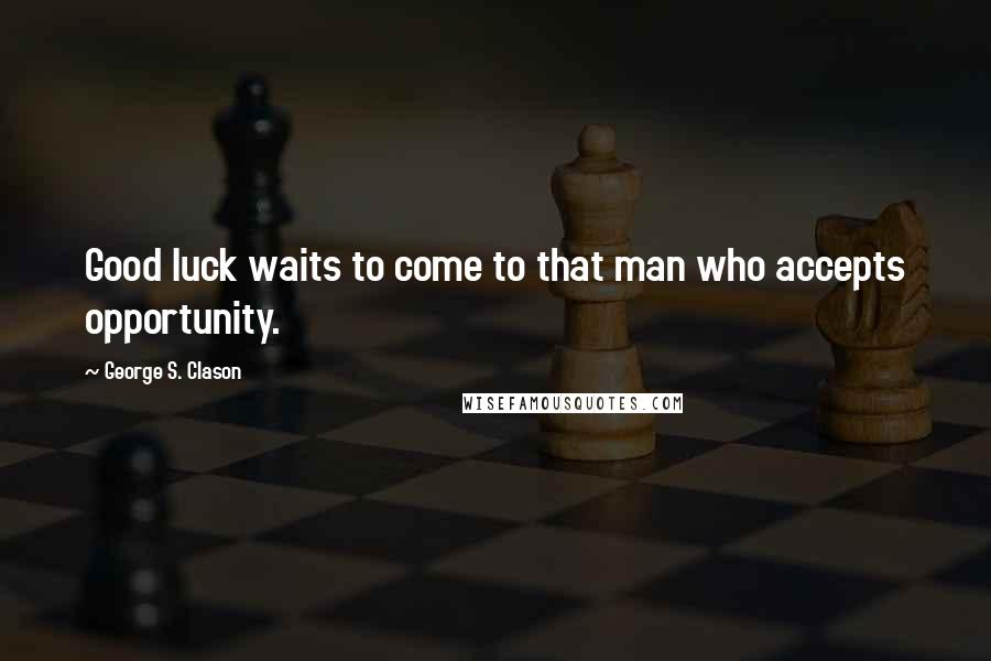 George S. Clason Quotes: Good luck waits to come to that man who accepts opportunity.