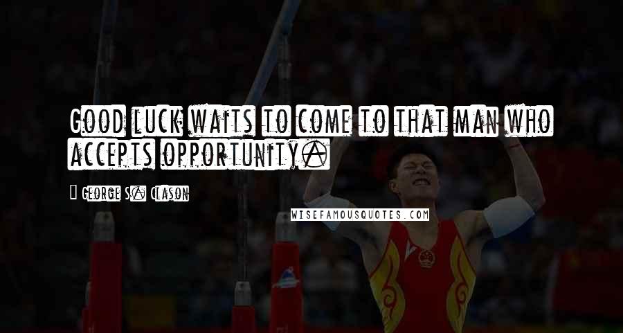 George S. Clason Quotes: Good luck waits to come to that man who accepts opportunity.
