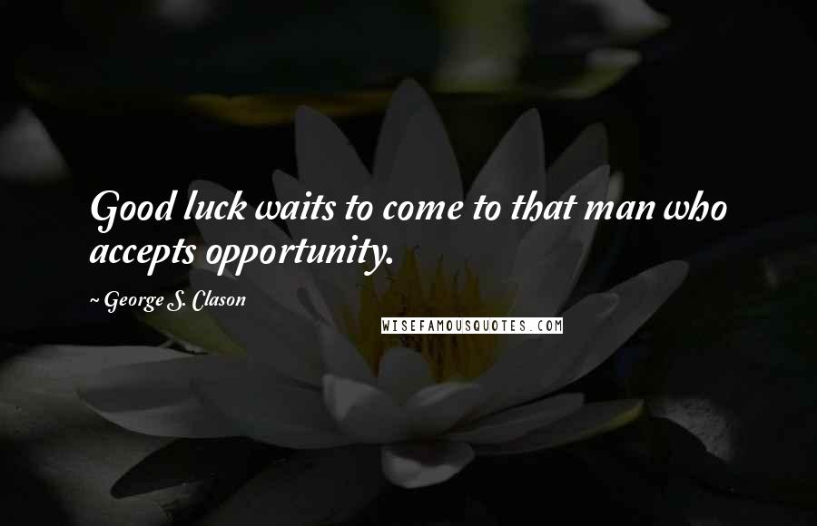 George S. Clason Quotes: Good luck waits to come to that man who accepts opportunity.